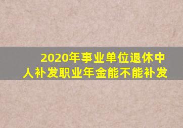 2020年事业单位退休中人补发职业年金能不能补发