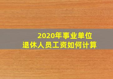 2020年事业单位退休人员工资如何计算