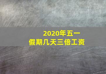 2020年五一假期几天三倍工资