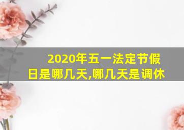 2020年五一法定节假日是哪几天,哪几天是调休