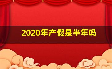 2020年产假是半年吗