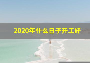 2020年什么日子开工好