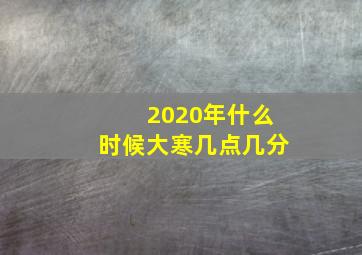 2020年什么时候大寒几点几分