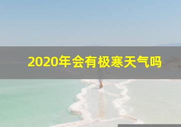 2020年会有极寒天气吗