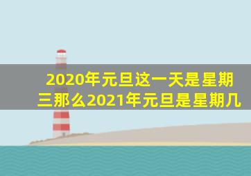 2020年元旦这一天是星期三那么2021年元旦是星期几