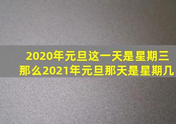 2020年元旦这一天是星期三那么2021年元旦那天是星期几