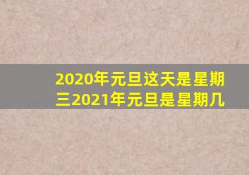 2020年元旦这天是星期三2021年元旦是星期几