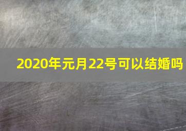 2020年元月22号可以结婚吗