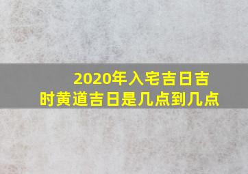 2020年入宅吉日吉时黄道吉日是几点到几点