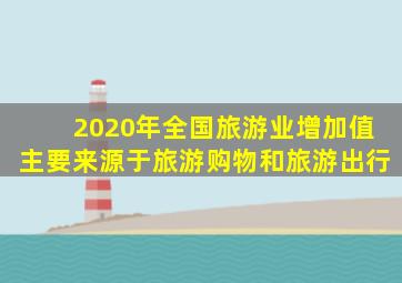 2020年全国旅游业增加值主要来源于旅游购物和旅游出行