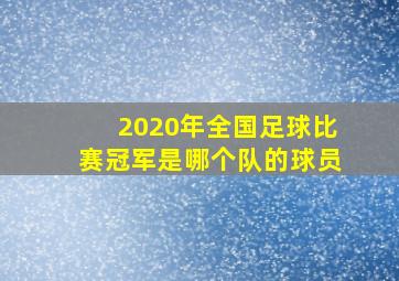 2020年全国足球比赛冠军是哪个队的球员