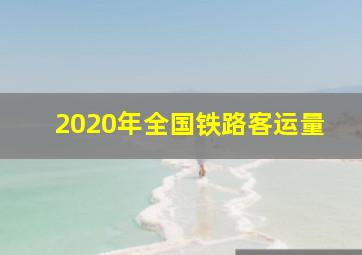 2020年全国铁路客运量