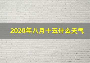 2020年八月十五什么天气