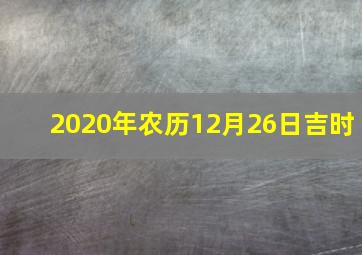 2020年农历12月26日吉时