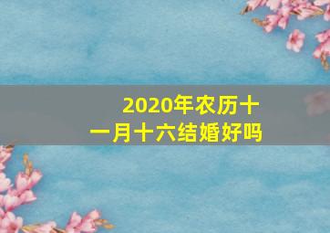 2020年农历十一月十六结婚好吗