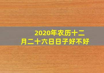 2020年农历十二月二十六日日子好不好