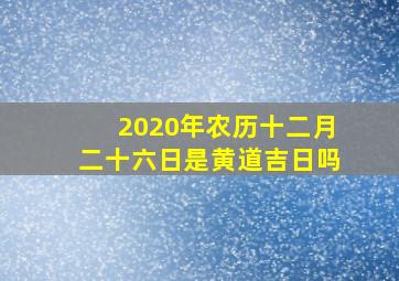 2020年农历十二月二十六日是黄道吉日吗