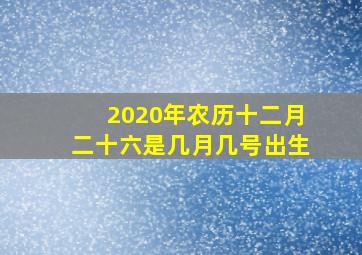 2020年农历十二月二十六是几月几号出生