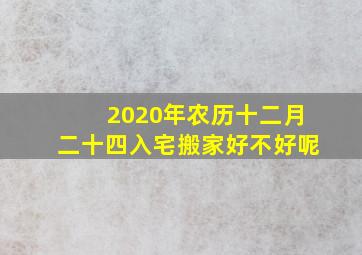 2020年农历十二月二十四入宅搬家好不好呢