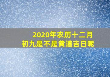 2020年农历十二月初九是不是黄道吉日呢