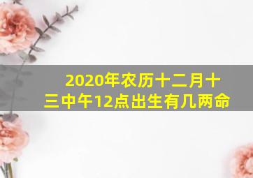 2020年农历十二月十三中午12点出生有几两命