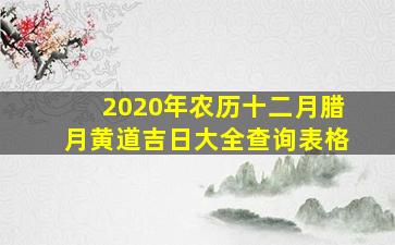 2020年农历十二月腊月黄道吉日大全查询表格