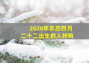 2020年农历四月二十二出生的人好吗