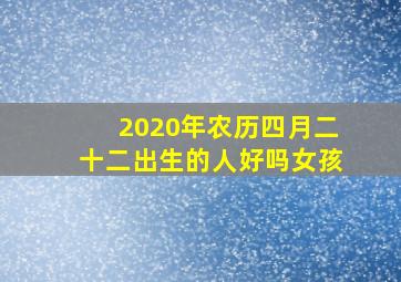 2020年农历四月二十二出生的人好吗女孩