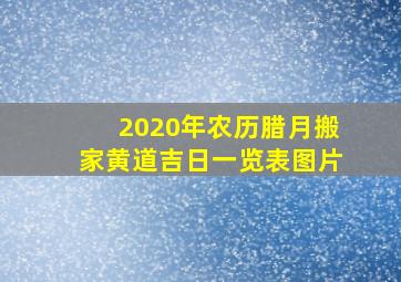 2020年农历腊月搬家黄道吉日一览表图片