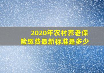 2020年农村养老保险缴费最新标准是多少