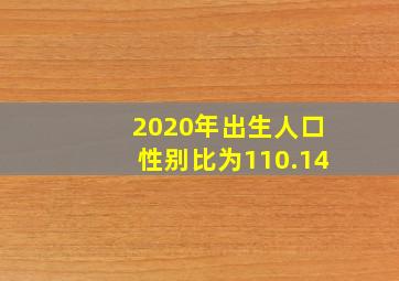 2020年出生人口性别比为110.14