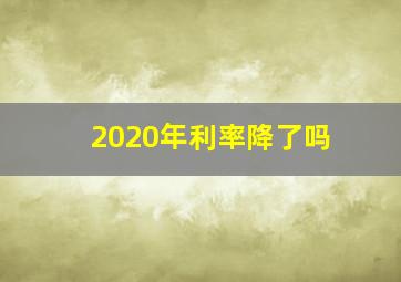 2020年利率降了吗