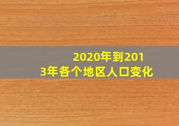 2020年到2013年各个地区人口变化