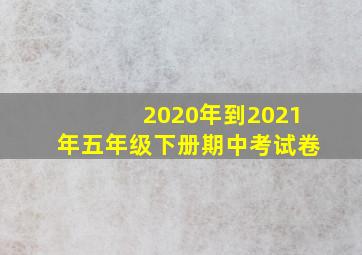 2020年到2021年五年级下册期中考试卷