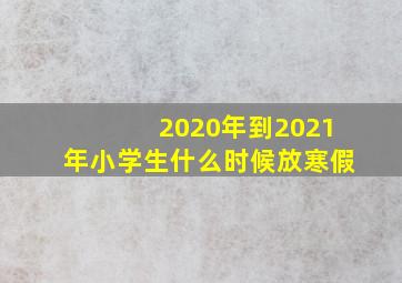 2020年到2021年小学生什么时候放寒假