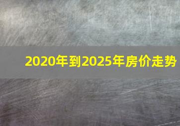 2020年到2025年房价走势