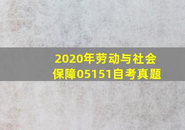 2020年劳动与社会保障05151自考真题