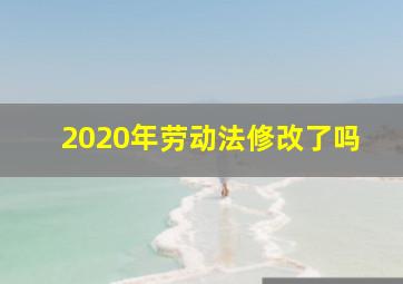 2020年劳动法修改了吗