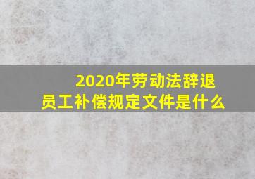 2020年劳动法辞退员工补偿规定文件是什么