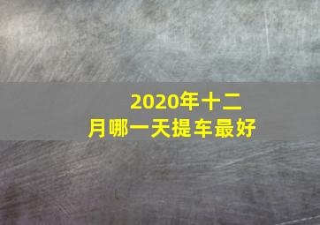 2020年十二月哪一天提车最好