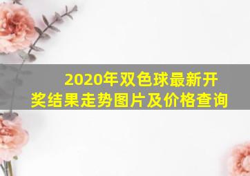 2020年双色球最新开奖结果走势图片及价格查询