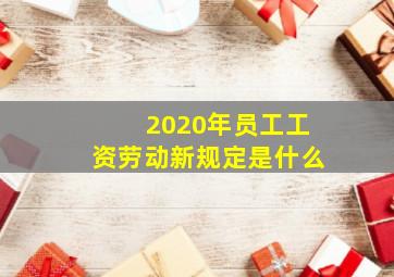 2020年员工工资劳动新规定是什么