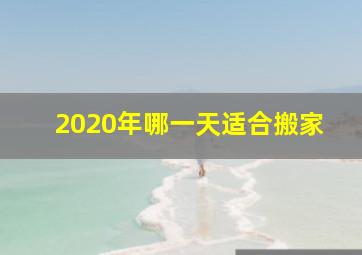 2020年哪一天适合搬家