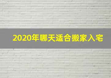 2020年哪天适合搬家入宅