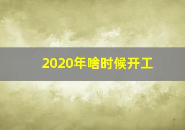 2020年啥时候开工