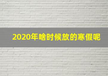 2020年啥时候放的寒假呢