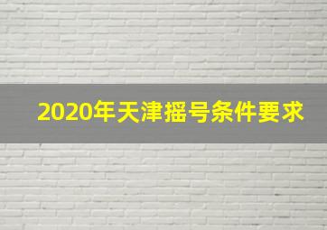 2020年天津摇号条件要求