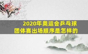 2020年奥运会乒乓球团体赛出场顺序是怎样的