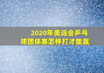 2020年奥运会乒乓球团体赛怎样打才能赢