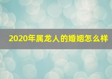 2020年属龙人的婚姻怎么样